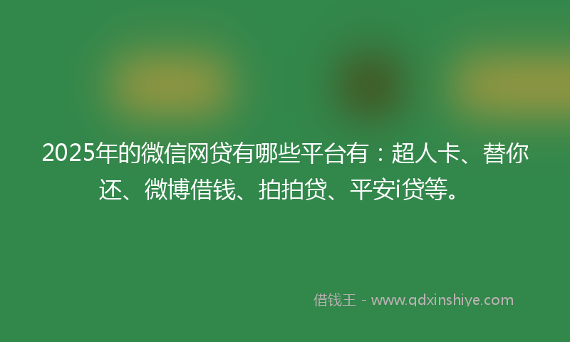2025年的微信网贷有哪些平台有：超人卡、替你还、微博借钱、拍拍贷、平安i贷等。