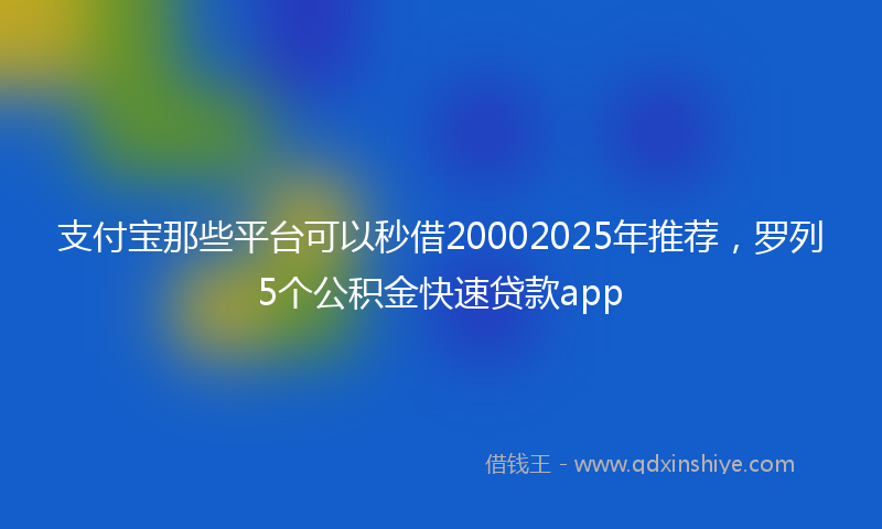 支付宝那些平台可以秒借20002025年推荐，罗列5个公积金快速贷款app