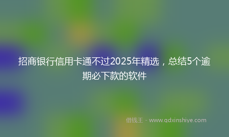 招商银行信用卡通不过2025年精选，总结5个逾期必下款的软件