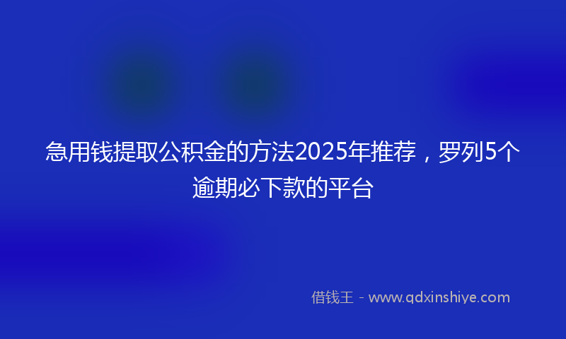 急用钱提取公积金的方法2025年推荐，罗列5个逾期必下款的平台