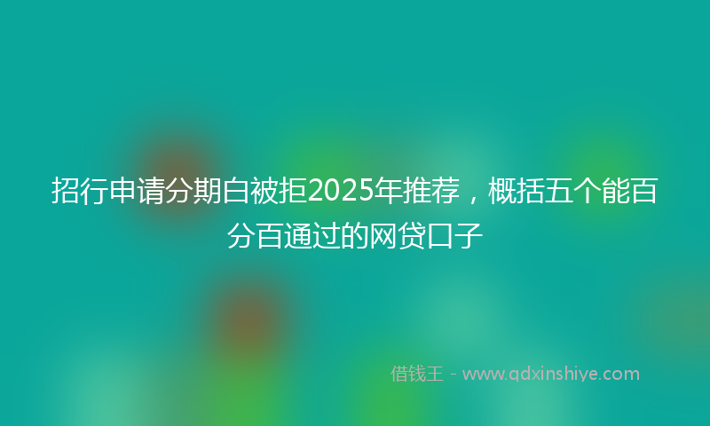 招行申请分期白被拒2025年推荐，概括五个能百分百通过的网贷口子