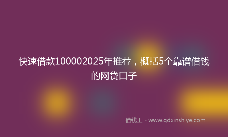 快速借款100002025年推荐，概括5个靠谱借钱的网贷口子