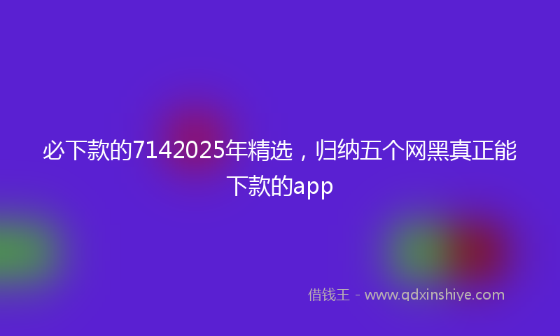 必下款的7142025年精选，归纳五个网黑真正能下款的app