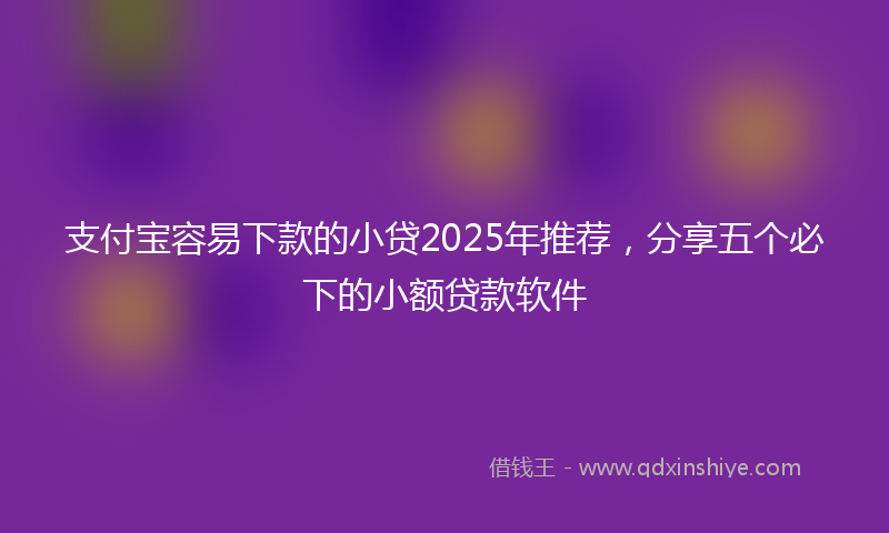 支付宝容易下款的小贷2025年推荐，分享五个必下的小额贷款软件