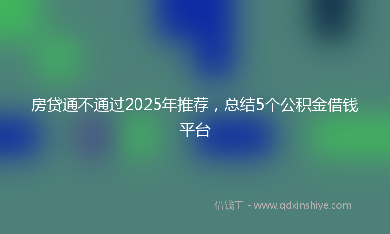 房贷通不通过2025年推荐，总结5个公积金借钱平台