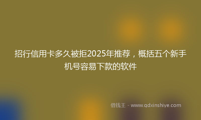 招行信用卡多久被拒2025年推荐，概括五个新手机号容易下款的软件