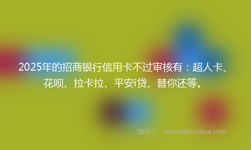 2025年的招商银行信用卡不过审核有：超人卡、花呗、拉卡拉、平安i贷、替你还等。