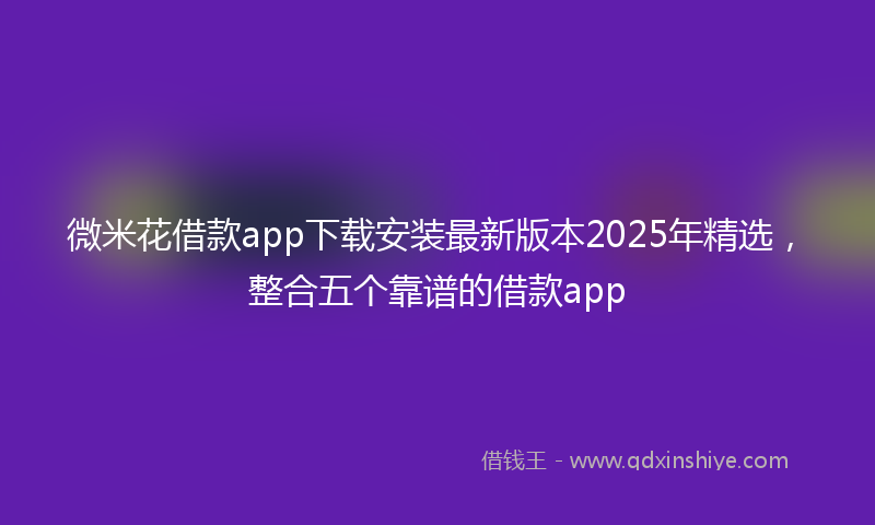 微米花借款app下载安装最新版本2025年精选，整合五个靠谱的借款app