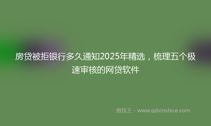 房贷被拒银行多久通知2025年精选，梳理五个极速审核的网贷软件