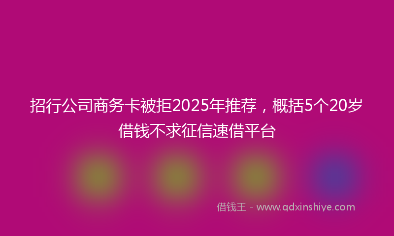 招行公司商务卡被拒2025年推荐，概括5个20岁借钱不求征信速借平台