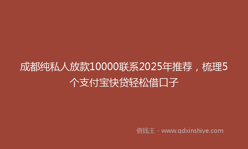 成都纯私人放款10000联系2025年推荐，梳理5个支付宝快贷轻松借口子