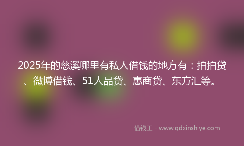 2025年的慈溪哪里有私人借钱的地方有：拍拍贷、微博借钱、51人品贷、惠商贷、东方汇等。