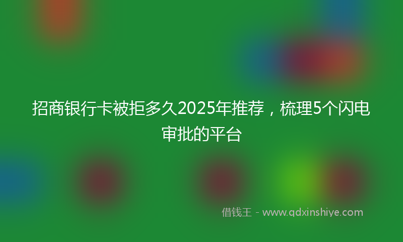 招商银行卡被拒多久2025年推荐，梳理5个闪电审批的平台