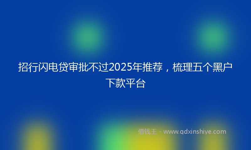 招行闪电贷审批不过2025年推荐，梳理五个黑户下款平台