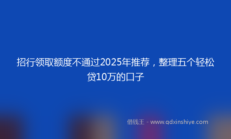 招行领取额度不通过2025年推荐，整理五个轻松贷10万的口子