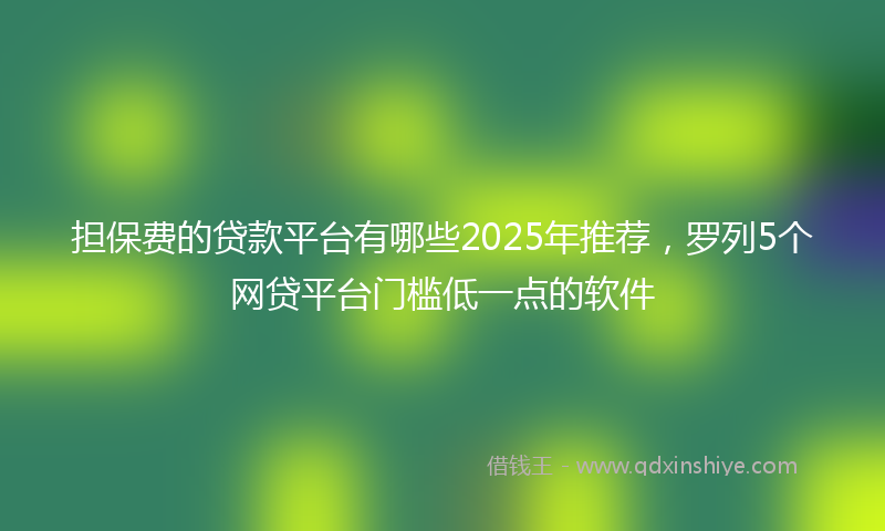 担保费的贷款平台有哪些2025年推荐，罗列5个网贷平台门槛低一点的软件