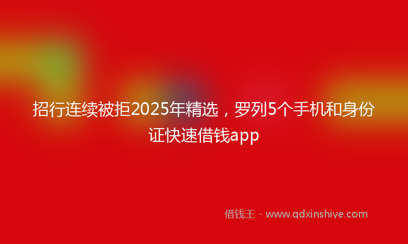 招行连续被拒2025年精选，罗列5个手机和身份证快速借钱app