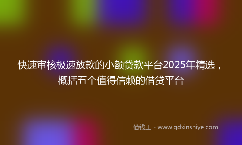 快速审核极速放款的小额贷款平台2025年精选，概括五个值得信赖的借贷平台