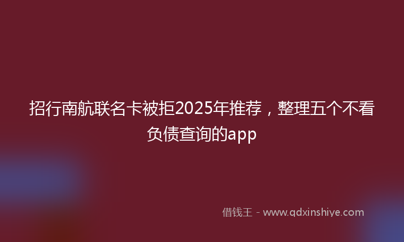 招行南航联名卡被拒2025年推荐，整理五个不看负债查询的app