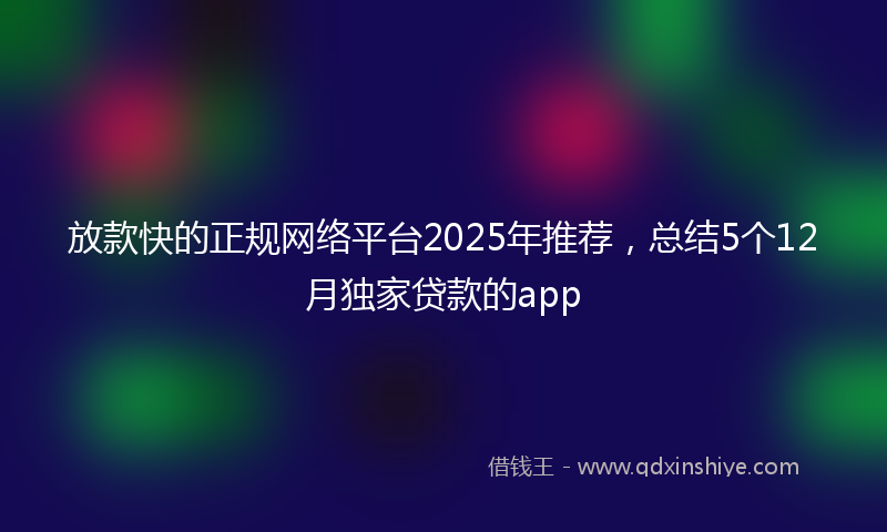 放款快的正规网络平台2025年推荐，总结5个12月独家贷款的app