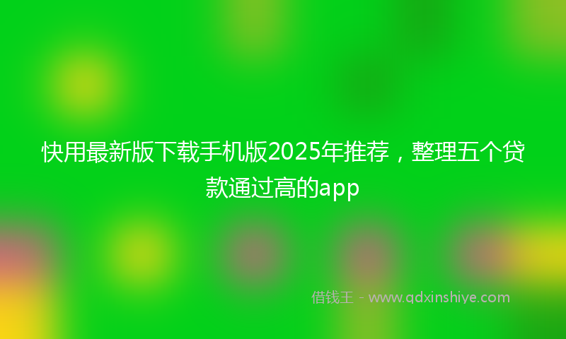 快用最新版下载手机版2025年推荐，整理五个贷款通过高的app
