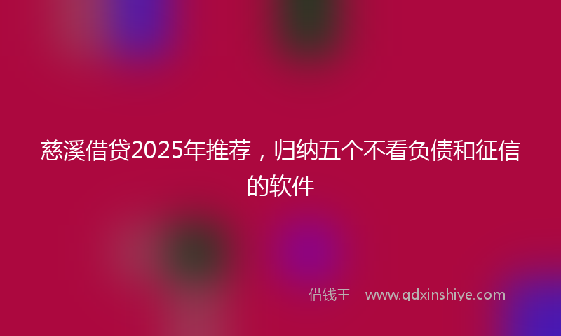 慈溪借贷2025年推荐，归纳五个不看负债和征信的软件