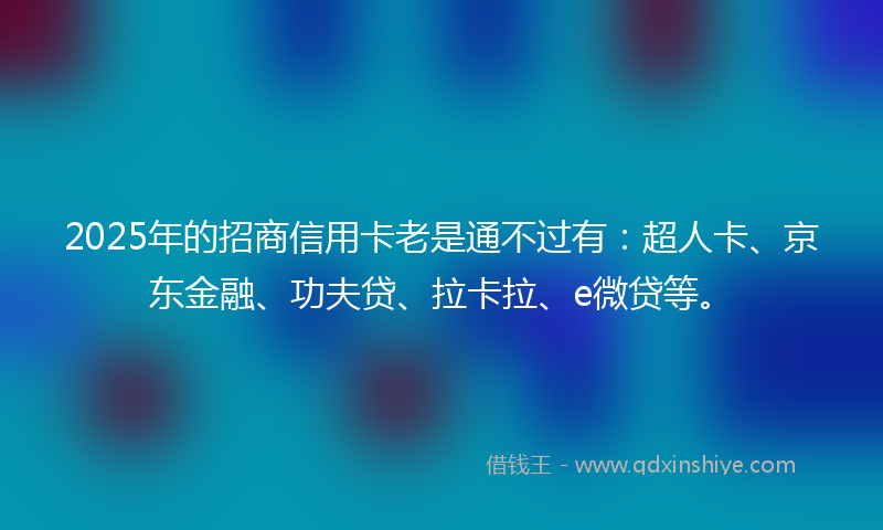 2025年的招商信用卡老是通不过有：超人卡、京东金融、功夫贷、拉卡拉、e微贷等。