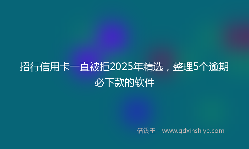招行信用卡一直被拒2025年精选，整理5个逾期必下款的软件