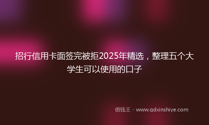 招行信用卡面签完被拒2025年精选，整理五个大学生可以使用的口子