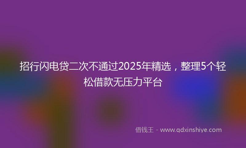招行闪电贷二次不通过2025年精选，整理5个轻松借款无压力平台