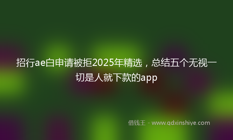 招行ae白申请被拒2025年精选，总结五个无视一切是人就下款的app