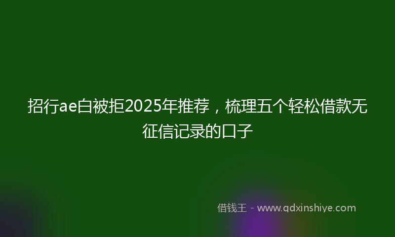 招行ae白被拒2025年推荐，梳理五个轻松借款无征信记录的口子