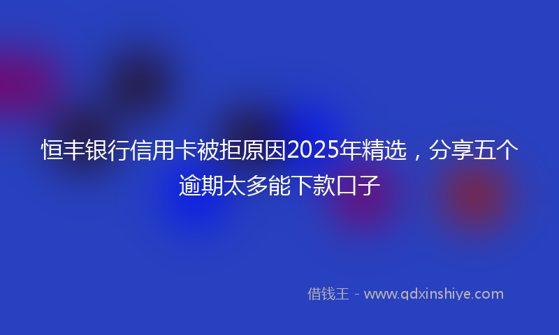 恒丰银行信用卡被拒原因2025年精选，分享五个逾期太多能下款口子