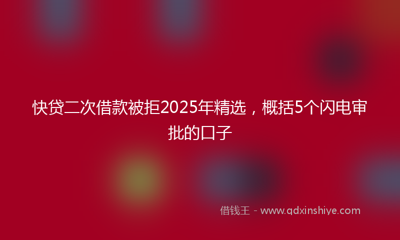 快贷二次借款被拒2025年精选，概括5个闪电审批的口子