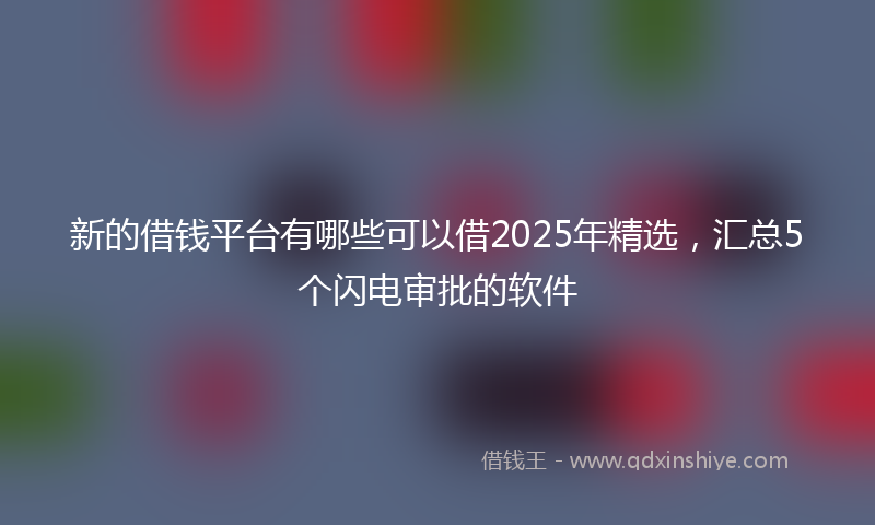 新的借钱平台有哪些可以借2025年精选，汇总5个闪电审批的软件