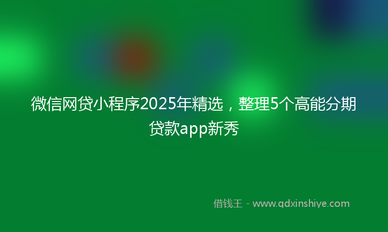 微信网贷小程序2025年精选，整理5个高能分期贷款app新秀