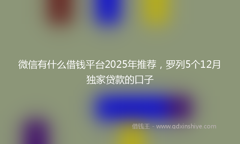 微信有什么借钱平台2025年推荐，罗列5个12月独家贷款的口子