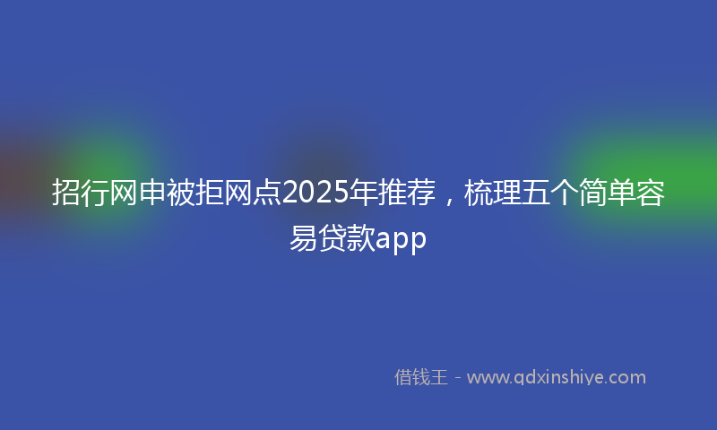 招行网申被拒网点2025年推荐，梳理五个简单容易贷款app