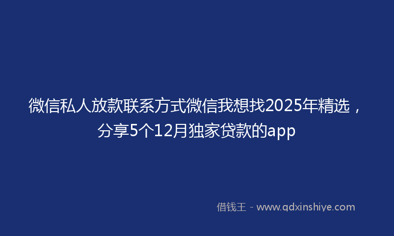 微信私人放款联系方式微信我想找2025年精选，分享5个12月独家贷款的app