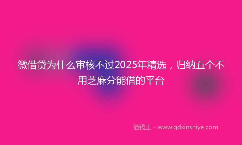 微借贷为什么审核不过2025年精选，归纳五个不用芝麻分能借的平台