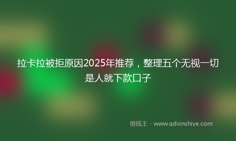 拉卡拉被拒原因2025年推荐，整理五个无视一切是人就下款口子