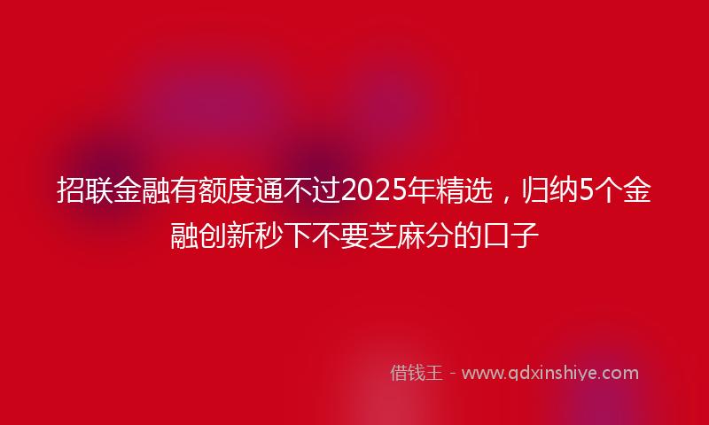 招联金融有额度通不过2025年精选，归纳5个金融创新秒下不要芝麻分的口子