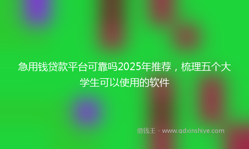 急用钱贷款平台可靠吗2025年推荐，梳理五个大学生可以使用的软件