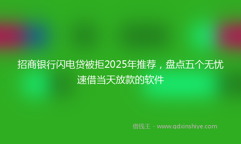 招商银行闪电贷被拒2025年推荐，盘点五个无忧速借当天放款的软件