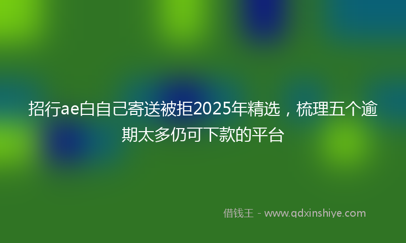 招行ae白自己寄送被拒2025年精选，梳理五个逾期太多仍可下款的平台
