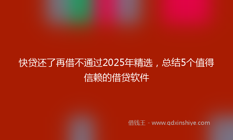 快贷还了再借不通过2025年精选，总结5个值得信赖的借贷软件