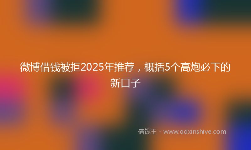 微博借钱被拒2025年推荐，概括5个高炮必下的新口子