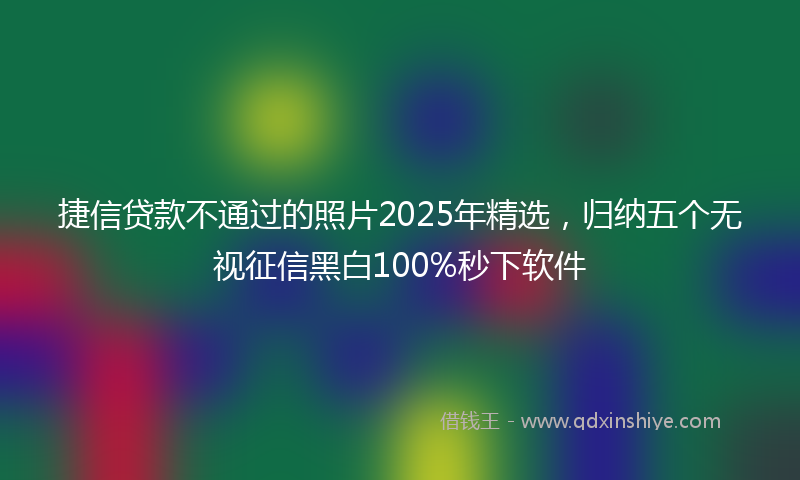 捷信贷款不通过的照片2025年精选，归纳五个无视征信黑白100%秒下软件