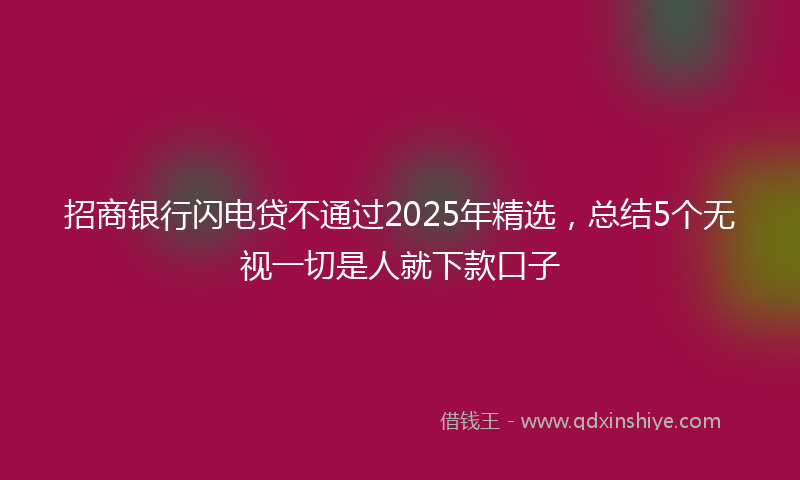 招商银行闪电贷不通过2025年精选，总结5个无视一切是人就下款口子