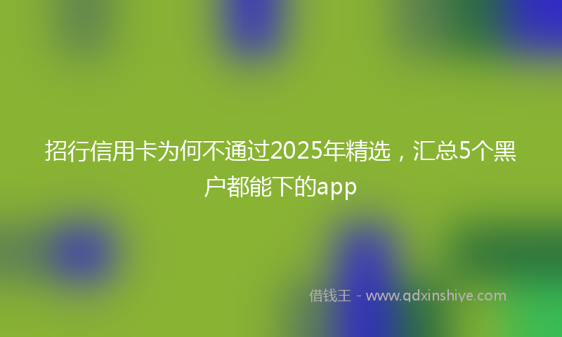 招行信用卡为何不通过2025年精选，汇总5个黑户都能下的app
